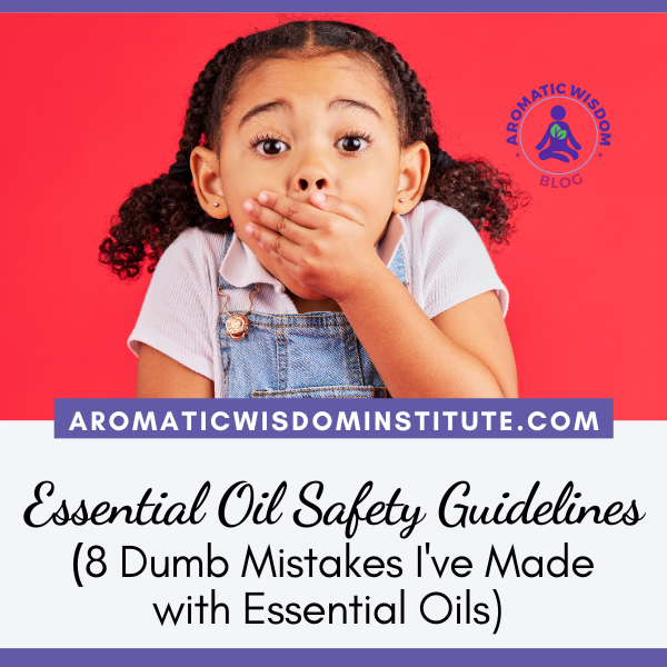 Essential Oil Safety Guidelines (or “Dumb Mistakes I’ve Made with Essential Oils”)