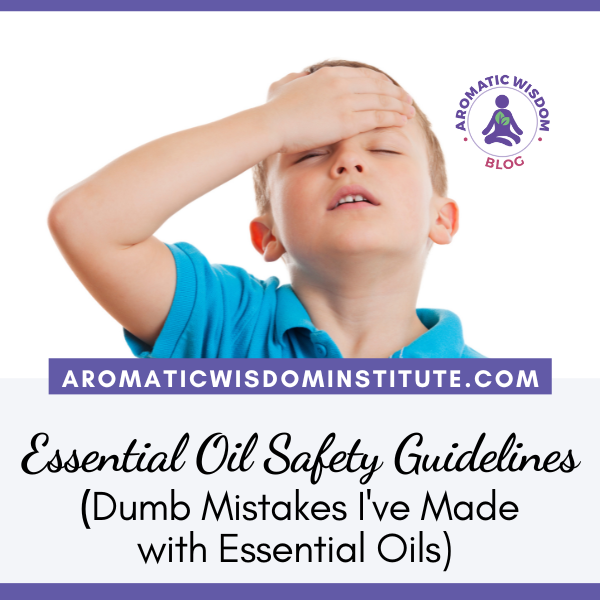 Essential Oil Safety Guidelines (or “Dumb Mistakes I’ve Made with Essential Oils”)